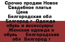 Срочно продам Новое Свадебное платье › Цена ­ 18 000 - Белгородская обл., Белгород г. Одежда, обувь и аксессуары » Женская одежда и обувь   . Белгородская обл.,Белгород г.